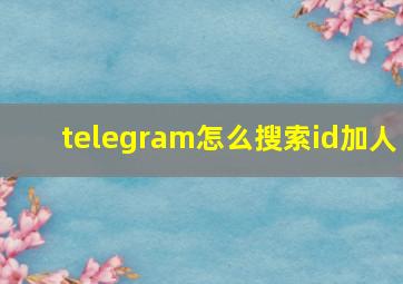 telegram怎么搜索id加人