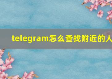 telegram怎么查找附近的人