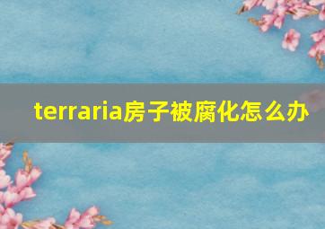 terraria房子被腐化怎么办