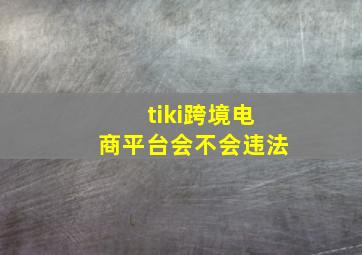 tiki跨境电商平台会不会违法