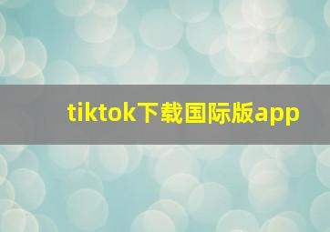 tiktok下载国际版app