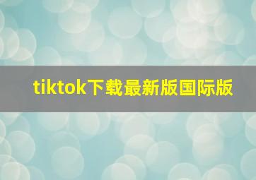 tiktok下载最新版国际版