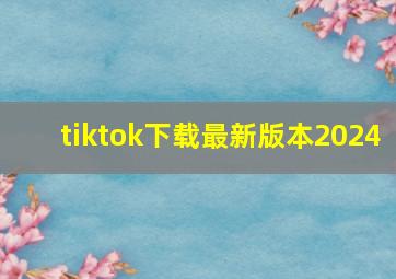 tiktok下载最新版本2024