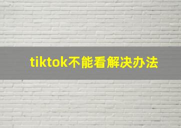 tiktok不能看解决办法