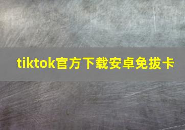 tiktok官方下载安卓免拔卡