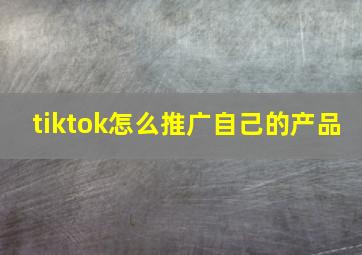 tiktok怎么推广自己的产品