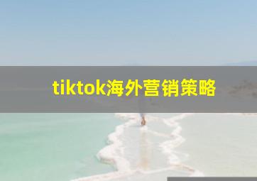 tiktok海外营销策略