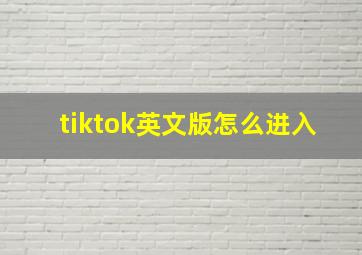 tiktok英文版怎么进入