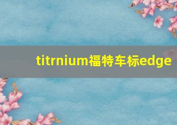 titrnium福特车标edge