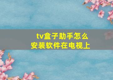 tv盒子助手怎么安装软件在电视上