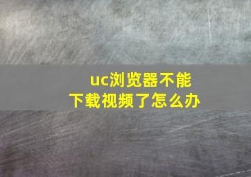 uc浏览器不能下载视频了怎么办