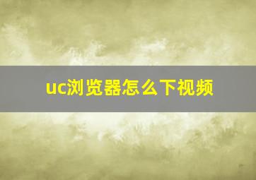 uc浏览器怎么下视频