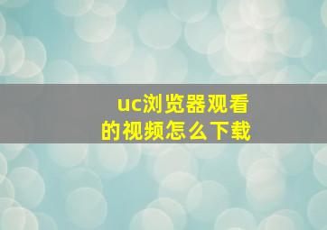 uc浏览器观看的视频怎么下载