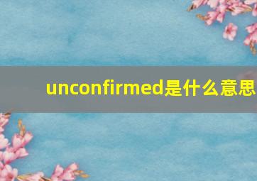 unconfirmed是什么意思