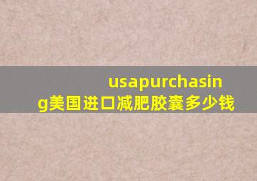 usapurchasing美国进口减肥胶囊多少钱