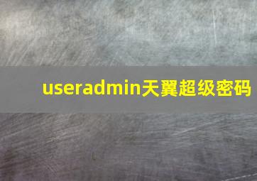 useradmin天翼超级密码