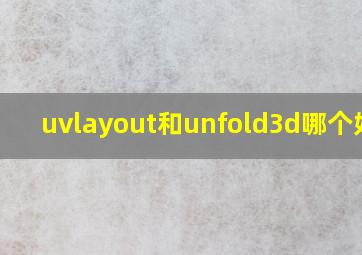 uvlayout和unfold3d哪个好用