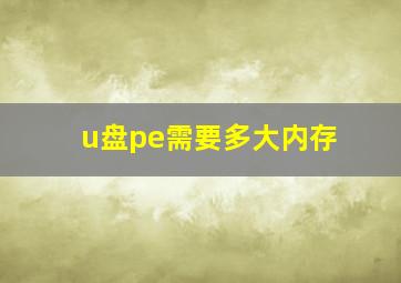 u盘pe需要多大内存