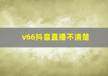 v66抖音直播不清楚