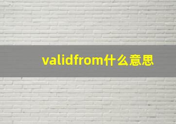 validfrom什么意思