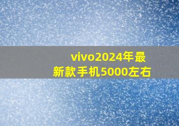 vivo2024年最新款手机5000左右