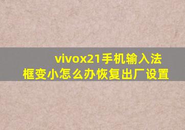 vivox21手机输入法框变小怎么办恢复出厂设置