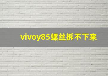 vivoy85螺丝拆不下来