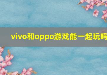 vivo和oppo游戏能一起玩吗