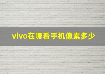 vivo在哪看手机像素多少