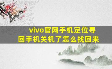 vivo官网手机定位寻回手机关机了怎么找回来