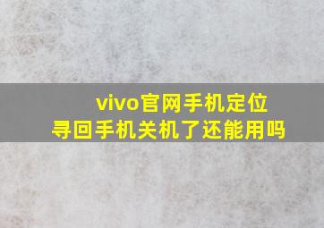 vivo官网手机定位寻回手机关机了还能用吗