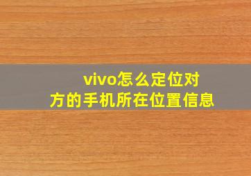 vivo怎么定位对方的手机所在位置信息