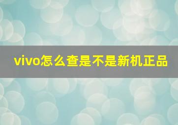 vivo怎么查是不是新机正品