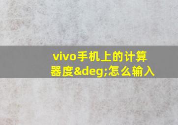 vivo手机上的计算器度°怎么输入