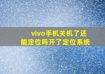 vivo手机关机了还能定位吗开了定位系统