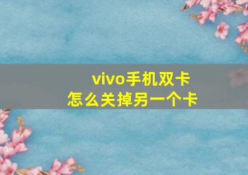 vivo手机双卡怎么关掉另一个卡