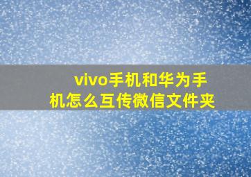 vivo手机和华为手机怎么互传微信文件夹