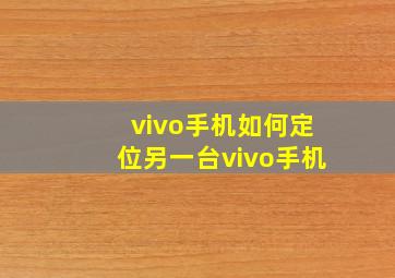 vivo手机如何定位另一台vivo手机