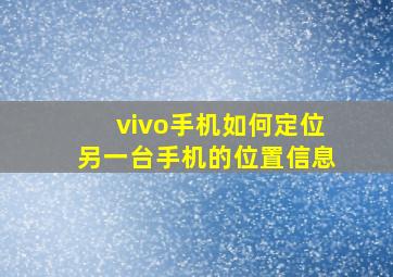 vivo手机如何定位另一台手机的位置信息