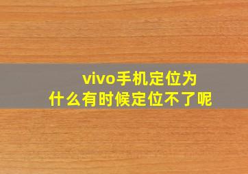 vivo手机定位为什么有时候定位不了呢