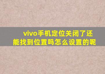 vivo手机定位关闭了还能找到位置吗怎么设置的呢