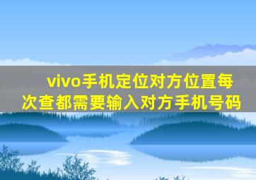 vivo手机定位对方位置每次查都需要输入对方手机号码