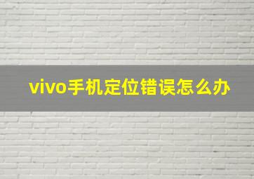 vivo手机定位错误怎么办