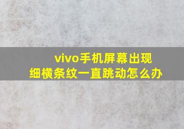 vivo手机屏幕出现细横条纹一直跳动怎么办