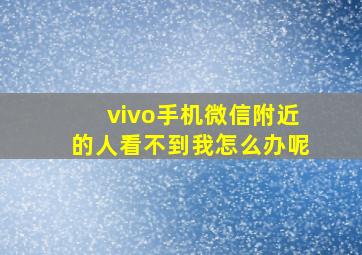 vivo手机微信附近的人看不到我怎么办呢