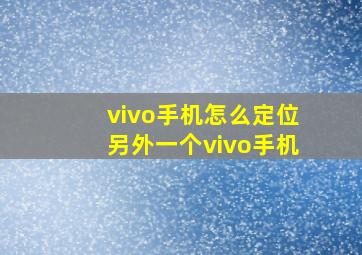 vivo手机怎么定位另外一个vivo手机