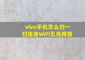 vivo手机怎么扫一扫连接WiFi无线网络