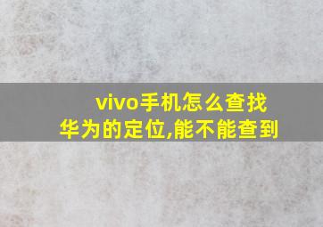 vivo手机怎么查找华为的定位,能不能查到