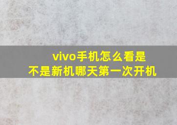 vivo手机怎么看是不是新机哪天第一次开机