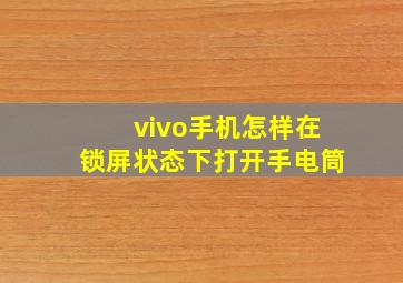 vivo手机怎样在锁屏状态下打开手电筒